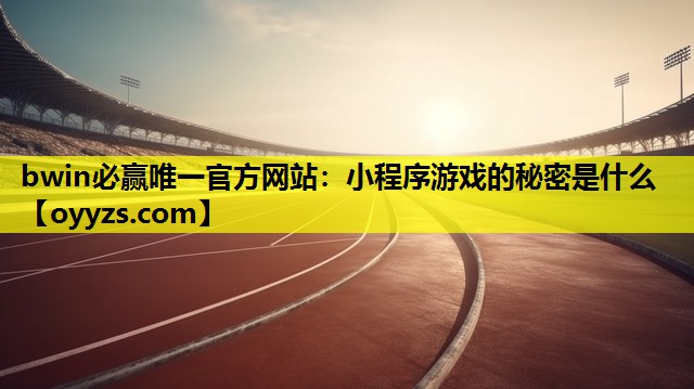 bwin必赢唯一官方网站：小程序游戏的秘密是什么