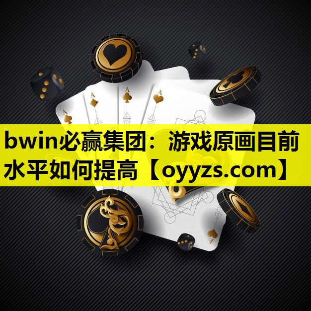 bwin必赢集团：游戏原画目前水平如何提高