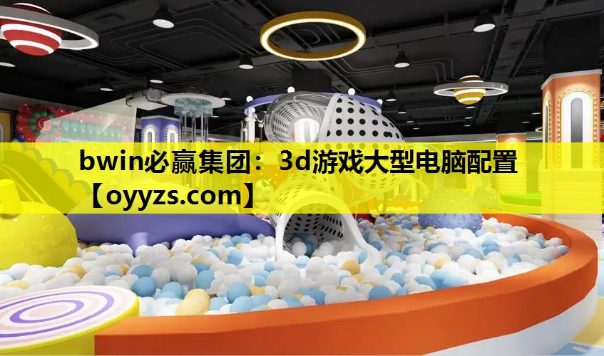 bwin必赢集团：3d游戏大型电脑配置