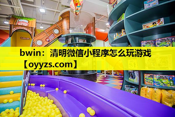 bwin：清明微信小程序怎么玩游