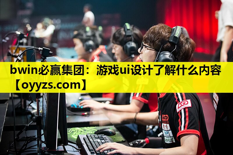 bwin必赢集团：游戏ui设计了解什么内容
