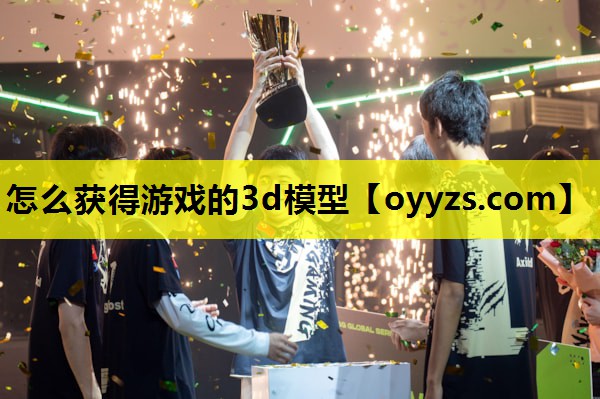 <strong>怎么获得游戏的3d模型</strong>