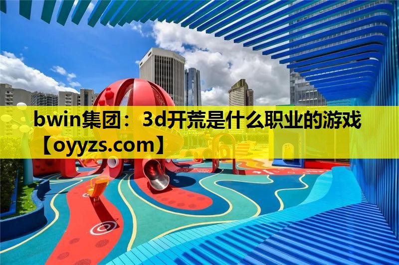 3d开荒是什么职业的游戏