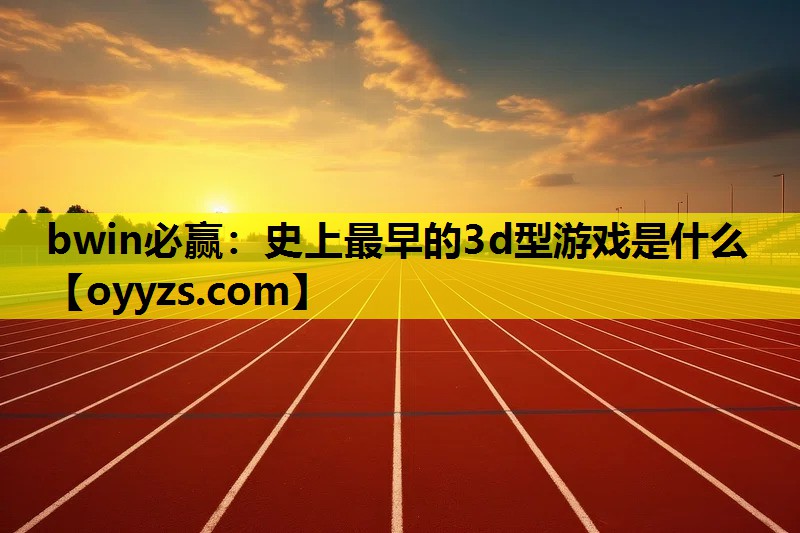 史上最早的3d型游戏是什么